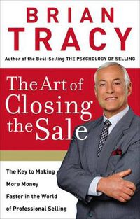 Cover image for The Art of Closing the Sale: The Key to Making More Money Faster in the World of Professional Selling