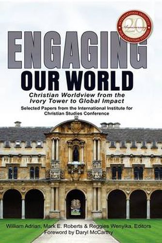 Cover image for Engaging Our World: Christian Worldview from the Ivory Tower to Global Impact: Selected Papers from the 20th-Anniversary Conference of the International Institute for Christian Studies