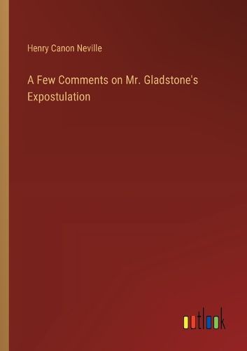 Cover image for A Few Comments on Mr. Gladstone's Expostulation