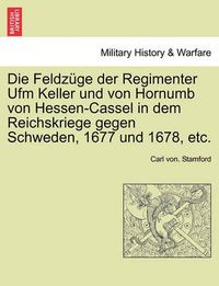 Cover image for Die Feldzuge Der Regimenter Ufm Keller Und Von Hornumb Von Hessen-Cassel in Dem Reichskriege Gegen Schweden, 1677 Und 1678, Etc.