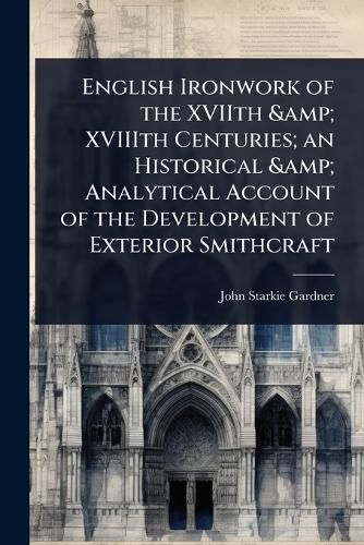 Cover image for English Ironwork of the XVIIth & XVIIIth Centuries; an Historical & Analytical Account of the Development of Exterior Smithcraft