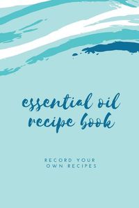 Cover image for Essential Oil Blank Recipe Book: Custom Filled Pages, Write Your Favorite Oils, Keep Record, Recipes Book