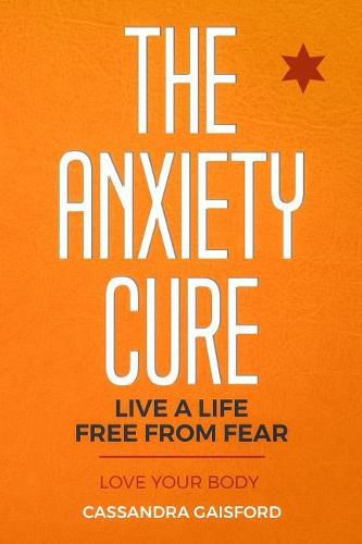 Cover image for The Anxiety Cure: Love Your Body: Live a Life Free from Fear