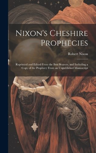 Cover image for Nixon's Cheshire Prophecies; Reprinted and Edited From the Best Sources, and Including a Copy of the Prophecy From an Unpublished Manuscript