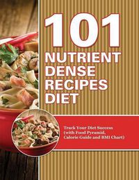 Cover image for 101 Nutrient Dense Recipes Diet: Track Your Diet Success (with Food Pyramid, Calorie Guide and BMI Chart)