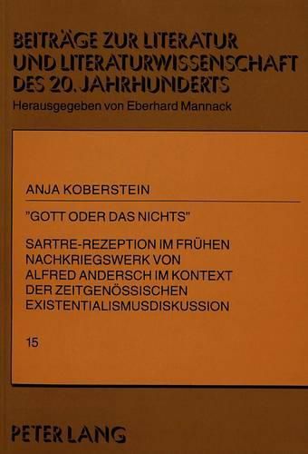 -Gott Oder Das Nichts-: Sartre-Rezeption Im Fruehen Nachkriegswerk Von Alfred Andersch Im Kontext Der Zeitgenoessischen Existentialismusdiskussion