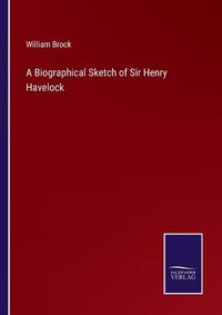 Cover image for A Biographical Sketch of Sir Henry Havelock