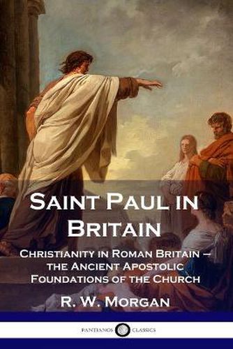 Saint Paul in Britain: Christianity in Roman Britain - the Ancient Apostolic Foundations of the Church