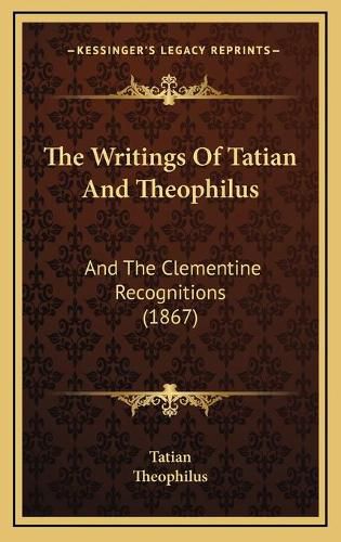 Cover image for The Writings of Tatian and Theophilus: And the Clementine Recognitions (1867)