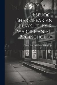 Cover image for Pseudo-Shakespearian Plays, Ed by K. Warnke and L. Proescholdt