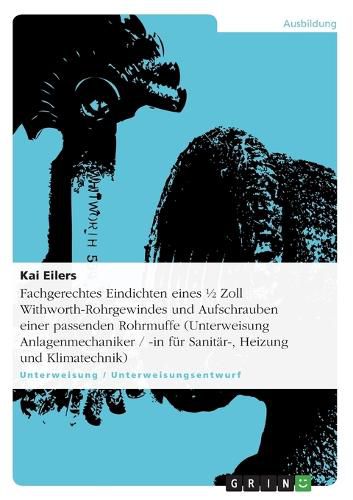 Cover image for Fachgerechtes Eindichten eines 1/2 Zoll Withworth-Rohrgewindes und Aufschrauben einer passenden Rohrmuffe (Unterweisung Anlagenmechaniker / -in fur Sanitar-, Heizung und Klimatechnik)