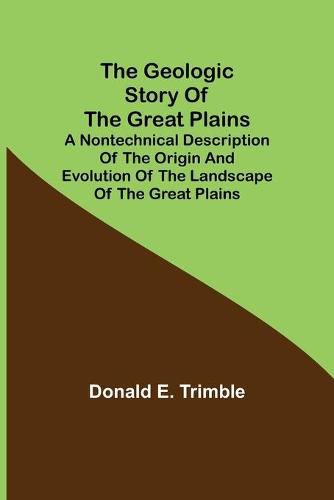 Cover image for The Geologic Story of the Great Plains; A nontechnical description of the origin and evolution of the landscape of the Great Plains