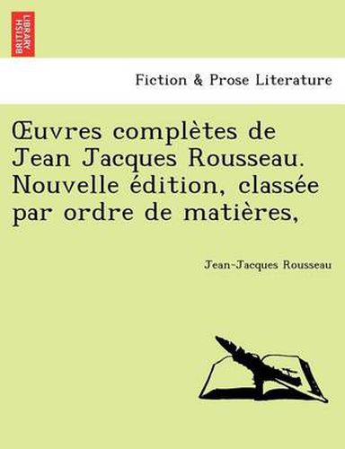 Cover image for Uvres Comple Tes de Jean Jacques Rousseau. Nouvelle E Dition, Classe E Par Ordre de Matie Res,