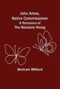 Cover image for John Ames, Native Commissioner: A Romance of the Matabele Rising