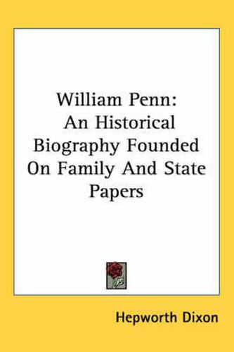 William Penn: An Historical Biography Founded On Family And State Papers