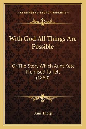 Cover image for With God All Things Are Possible: Or the Story Which Aunt Kate Promised to Tell (1850)