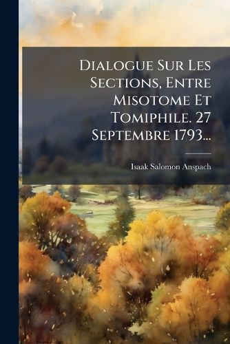 Cover image for Dialogue Sur Les Sections, Entre Misotome Et Tomiphile. 27 Septembre 1793...