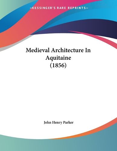 Cover image for Medieval Architecture in Aquitaine (1856)