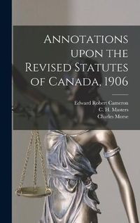 Cover image for Annotations Upon the Revised Statutes of Canada, 1906