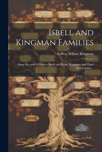 Cover image for Isbell and Kingman Families; Some Records of Robert Isbell and Henry Kingman and Their Descendants ..