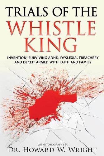 Cover image for Trials of the Whistle King: Invention: Surviving ADHD, Dyslexia, Treachery and Deceit Armed with Faith and Family
