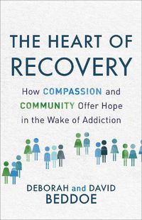 Cover image for The Heart of Recovery: How Compassion and Community Offer Hope in the Wake of Addiction