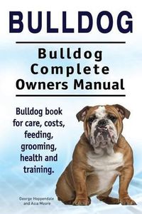 Cover image for Bulldog. Bulldog Complete Owners Manual. Bulldog book for care, costs, feeding, grooming, health and training.