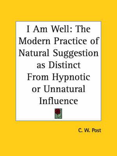 Cover image for I am Well: the Modern Practice of Natural Suggestion as Distinct from Hypnotic or Unnatural Influence (1895)