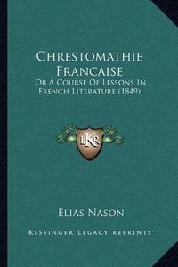 Cover image for Chrestomathie Francaise: Or a Course of Lessons in French Literature (1849)