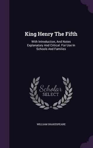 Cover image for King Henry the Fifth: With Introduction, and Notes Explanatory and Critical. for Use in Schools and Families