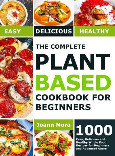 Cover image for The Complete Plant Based Cookbook for Beginners: 1000 Easy, Delicious and Healthy Whole Food Recipes for Beginners and Advanced Users