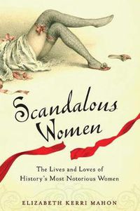Cover image for Scandalous Women: The Lives and Loves of History's Most Notorious Women