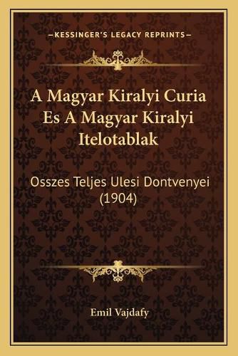 Cover image for A Magyar Kiralyi Curia Es a Magyar Kiralyi Itelotablak: Osszes Teljes Ulesi Dontvenyei (1904)