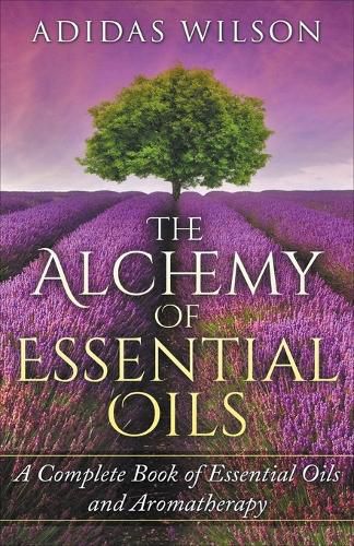 Cover image for The Alchemy of Essential Oils - A Complete Book of Essential Oils and Aromatherapy