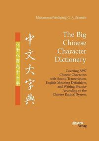 Cover image for The Big Chinese Character Dictionary. Covering 8897 Chinese Characters with Sound Transcription, English Meaning Definitions and Writing Practice According to the Chinese Radical System