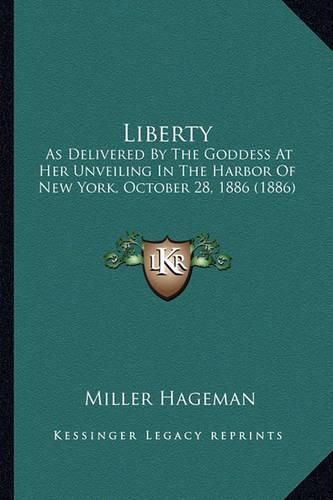 Cover image for Liberty Liberty: As Delivered by the Goddess at Her Unveiling in the Harbor Oas Delivered by the Goddess at Her Unveiling in the Harbor of New York, October 28, 1886 (1886) F New York, October 28, 1886 (1886)