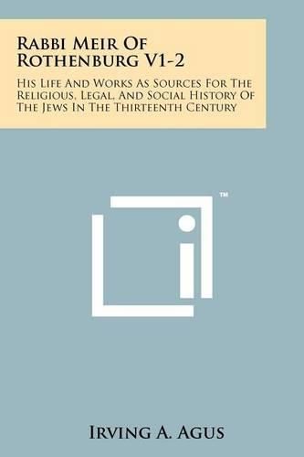 Cover image for Rabbi Meir of Rothenburg V1-2: His Life and Works as Sources for the Religious, Legal, and Social History of the Jews in the Thirteenth Century