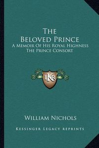 Cover image for The Beloved Prince: A Memoir of His Royal Highness the Prince Consort