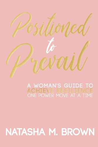Positioned to Prevail: A Woman's Guide to Achieve Resilience One Power Move at a Time
