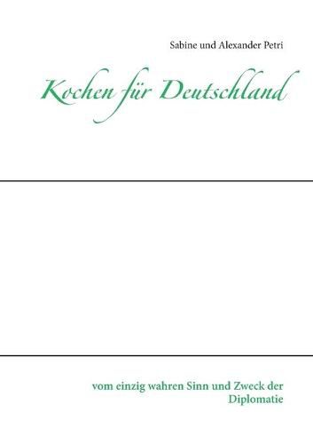 Cover image for Kochen fur Deutschland: vom einzig wahren Sinn und Zweck der Diplomatie
