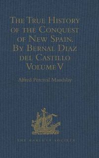 Cover image for The True History of the Conquest of New Spain. By Bernal Diaz del Castillo, One of its Conquerors: From the Exact Copy made of the Original Manuscript. Edited and published in Mexico by Genaro Garcia.