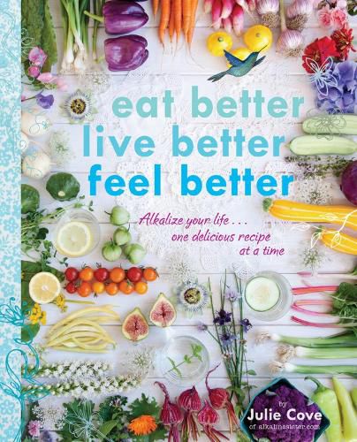 Cover image for Eat Better, Live Better, Feel Better: Alkalize Your Life... One Delicious Recipe at a Time