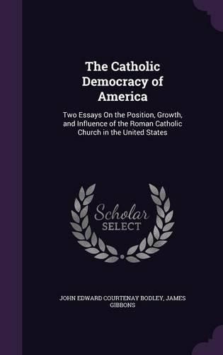Cover image for The Catholic Democracy of America: Two Essays on the Position, Growth, and Influence of the Roman Catholic Church in the United States