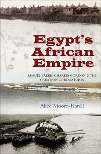 Cover image for Egypt's Africa Empire: Samuel Baker, Charles Gordon & the Creation of Equatoria
