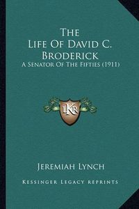 Cover image for The Life of David C. Broderick the Life of David C. Broderick: A Senator of the Fifties (1911) a Senator of the Fifties (1911)