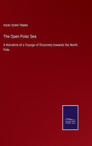 Cover image for The Open Polar Sea: A Narrative of a Voyage of Discovery towards the North Pole