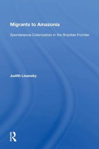 Cover image for Migrants to Amazonia: Spontaneous Colonization in the Brazilian Frontier