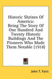 Cover image for Historic Shrines of America: Being the Story of One Hundred and Twenty Historic Buildings and the Pioneers Who Made Them Notable (1918)
