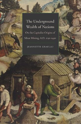 Cover image for The Underground Wealth of Nations: On the Capitalist Origins of Silver Mining, A.D. 1150-1450