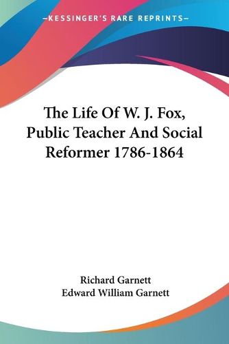 Cover image for The Life of W. J. Fox, Public Teacher and Social Reformer 1786-1864